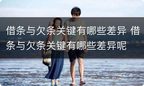 借条与欠条关键有哪些差异 借条与欠条关键有哪些差异呢