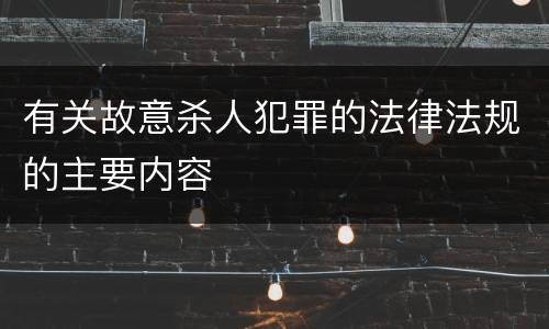 有关故意杀人犯罪的法律法规的主要内容 有关故意杀人犯罪的法律法规的主要内容