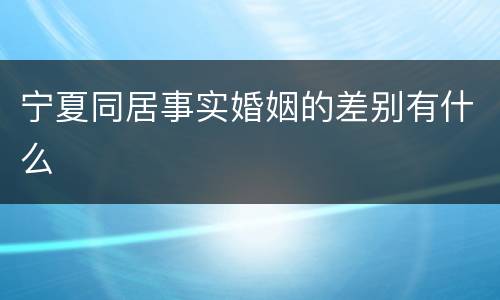 宁夏同居事实婚姻的差别有什么