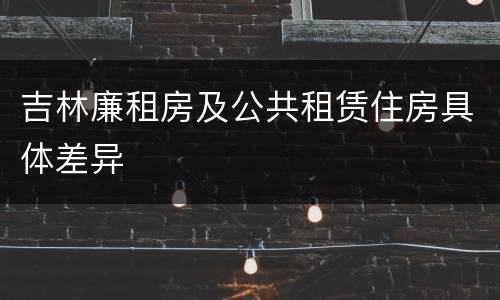 吉林廉租房及公共租赁住房具体差异