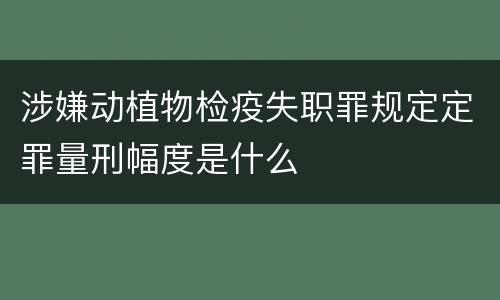涉嫌动植物检疫失职罪规定定罪量刑幅度是什么