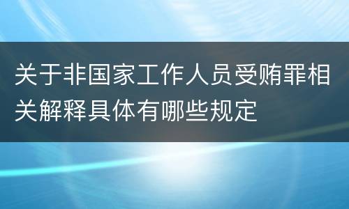 关于非国家工作人员受贿罪相关解释具体有哪些规定