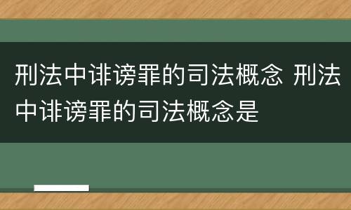 刑法中诽谤罪的司法概念 刑法中诽谤罪的司法概念是