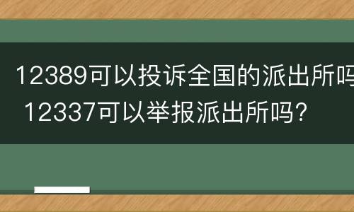 12389可以投诉全国的派出所吗 12337可以举报派出所吗?