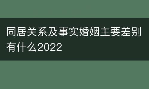 同居关系及事实婚姻主要差别有什么2022