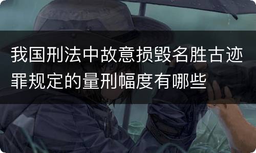 我国刑法中故意损毁名胜古迹罪规定的量刑幅度有哪些