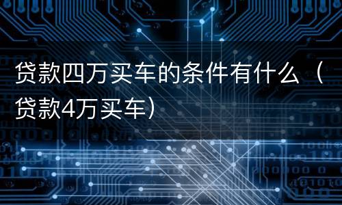 贷款四万买车的条件有什么（贷款4万买车）