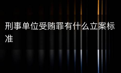 刑事单位受贿罪有什么立案标准