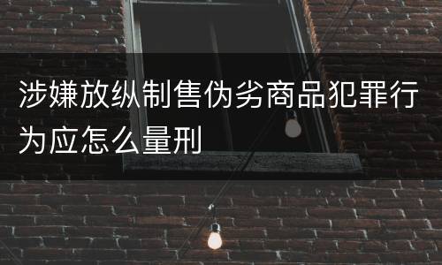涉嫌放纵制售伪劣商品犯罪行为应怎么量刑