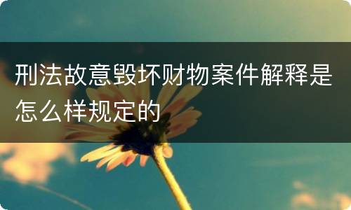 刑法故意毁坏财物案件解释是怎么样规定的