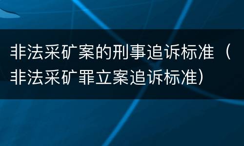 非法采矿案的刑事追诉标准（非法采矿罪立案追诉标准）