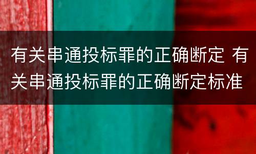 有关串通投标罪的正确断定 有关串通投标罪的正确断定标准