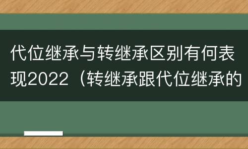 代位继承与转继承区别有何表现2022（转继承跟代位继承的区别）