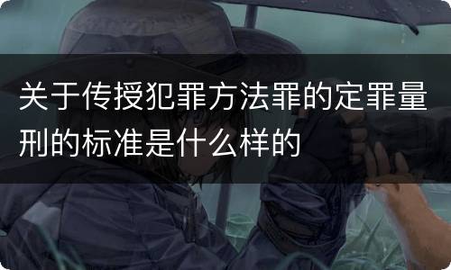 关于传授犯罪方法罪的定罪量刑的标准是什么样的