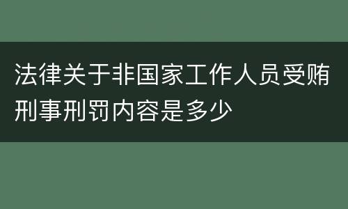 法律关于非国家工作人员受贿刑事刑罚内容是多少