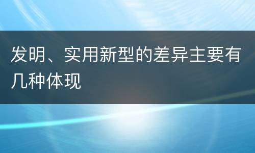 发明、实用新型的差异主要有几种体现