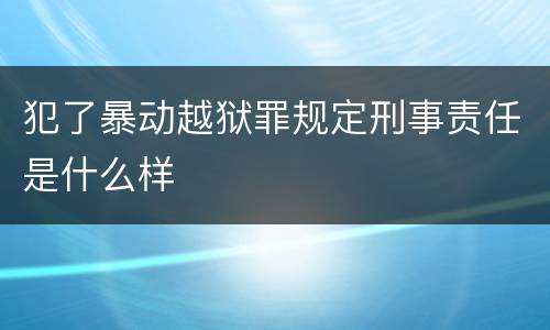 犯了暴动越狱罪规定刑事责任是什么样