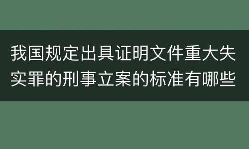 我国规定出具证明文件重大失实罪的刑事立案的标准有哪些