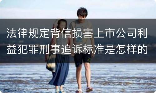 法律规定背信损害上市公司利益犯罪刑事追诉标准是怎样的