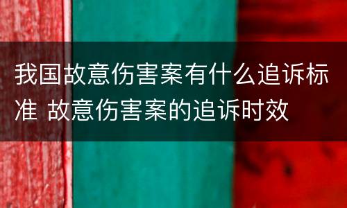我国故意伤害案有什么追诉标准 故意伤害案的追诉时效