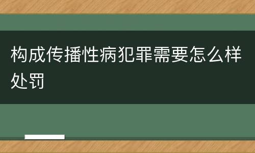 构成传播性病犯罪需要怎么样处罚