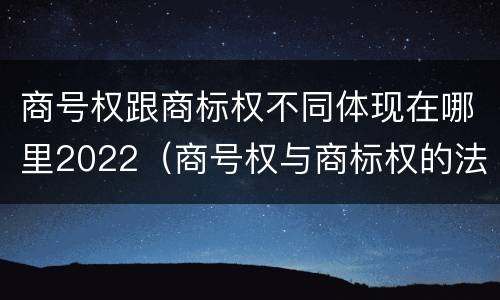 商号权跟商标权不同体现在哪里2022（商号权与商标权的法律冲突与解决）