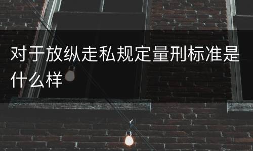 对于放纵走私规定量刑标准是什么样