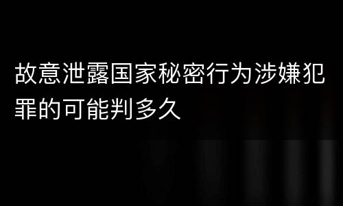 故意泄露国家秘密行为涉嫌犯罪的可能判多久