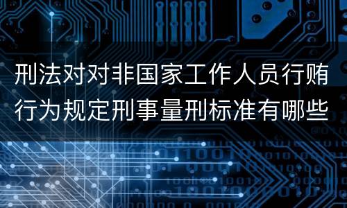 刑法对对非国家工作人员行贿行为规定刑事量刑标准有哪些