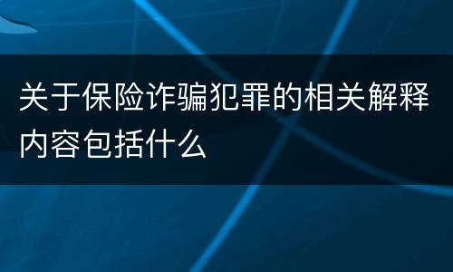 关于保险诈骗犯罪的相关解释内容包括什么