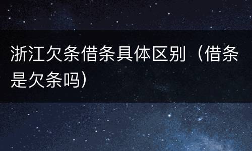 浙江欠条借条具体区别（借条是欠条吗）