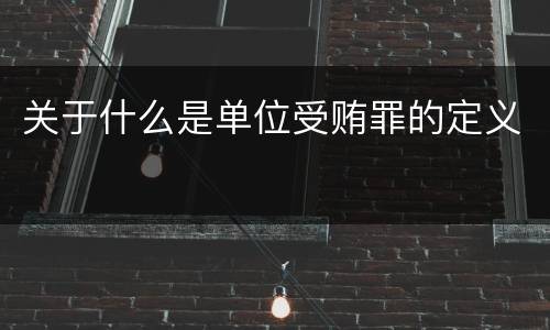 关于什么是单位受贿罪的定义