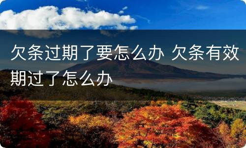 欠条过期了要怎么办 欠条有效期过了怎么办