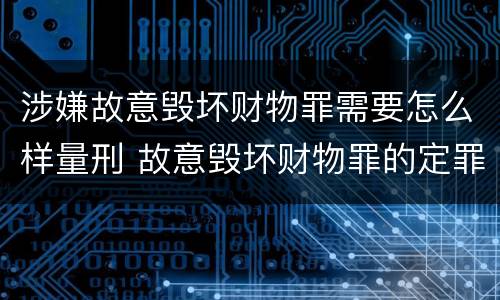 涉嫌故意毁坏财物罪需要怎么样量刑 故意毁坏财物罪的定罪量刑