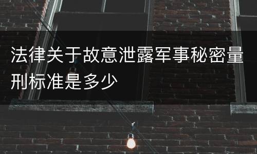 法律关于故意泄露军事秘密量刑标准是多少