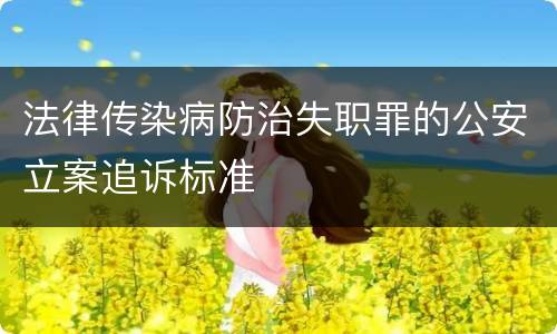 法律传染病防治失职罪的公安立案追诉标准