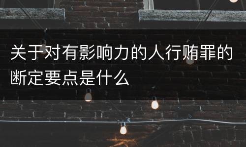 关于对有影响力的人行贿罪的断定要点是什么