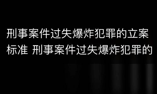 刑事案件过失爆炸犯罪的立案标准 刑事案件过失爆炸犯罪的立案标准是多少