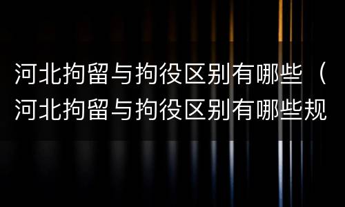河北拘留与拘役区别有哪些（河北拘留与拘役区别有哪些规定）