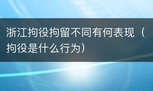 浙江拘役拘留不同有何表现（拘役是什么行为）