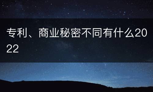 专利、商业秘密不同有什么2022