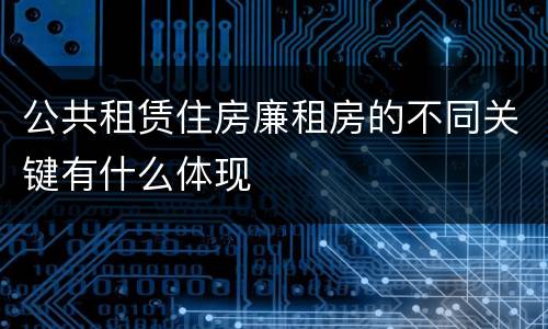 公共租赁住房廉租房的不同关键有什么体现