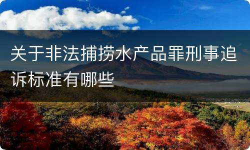 关于非法捕捞水产品罪刑事追诉标准有哪些