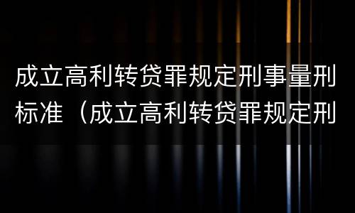 成立高利转贷罪规定刑事量刑标准（成立高利转贷罪规定刑事量刑标准是多少）