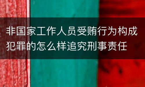 非国家工作人员受贿行为构成犯罪的怎么样追究刑事责任