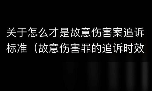 关于怎么才是故意伤害案追诉标准(故意伤害罪的追诉时效)