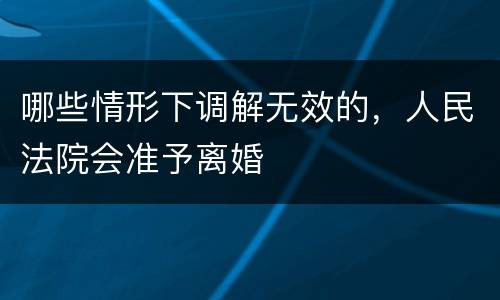 哪些情形下调解无效的，人民法院会准予离婚