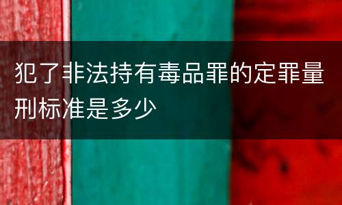 犯了非法持有毒品罪的定罪量刑标准是多少