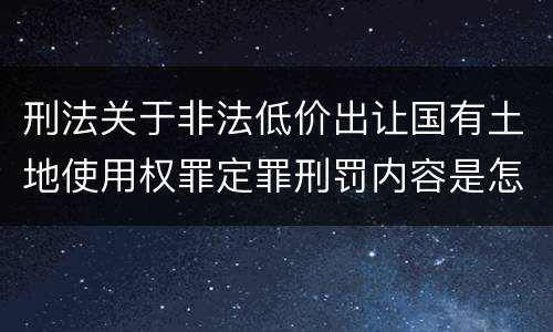 刑法关于非法低价出让国有土地使用权罪定罪刑罚内容是怎样