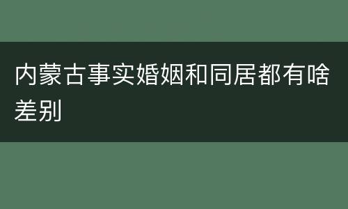 内蒙古事实婚姻和同居都有啥差别